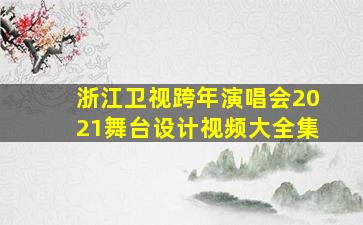 浙江卫视跨年演唱会2021舞台设计视频大全集