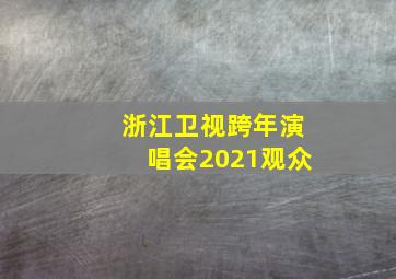 浙江卫视跨年演唱会2021观众