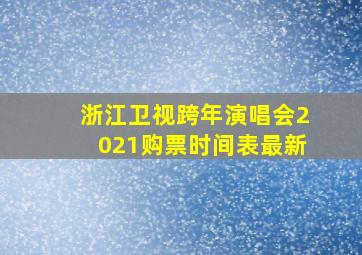 浙江卫视跨年演唱会2021购票时间表最新