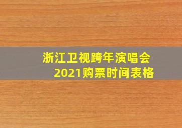 浙江卫视跨年演唱会2021购票时间表格