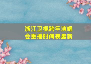 浙江卫视跨年演唱会重播时间表最新