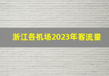 浙江各机场2023年客流量