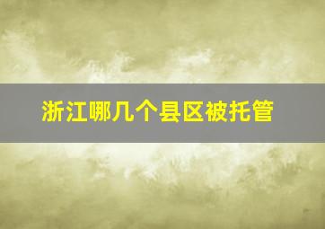 浙江哪几个县区被托管