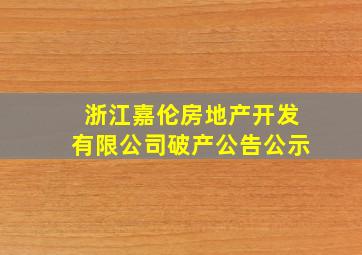 浙江嘉伦房地产开发有限公司破产公告公示