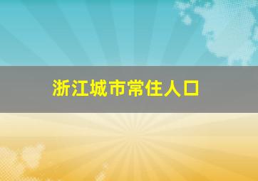 浙江城市常住人口