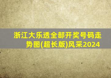 浙江大乐透全部开奖号码走势图(超长版)风采2024