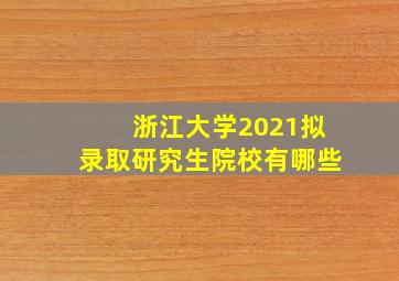 浙江大学2021拟录取研究生院校有哪些