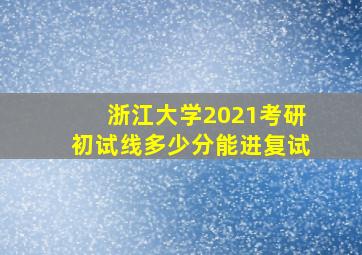 浙江大学2021考研初试线多少分能进复试