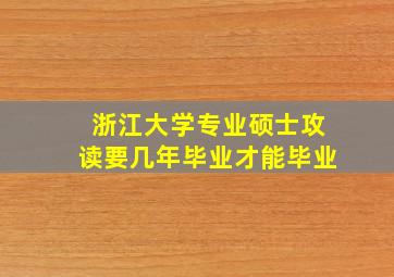 浙江大学专业硕士攻读要几年毕业才能毕业