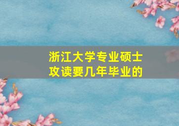 浙江大学专业硕士攻读要几年毕业的