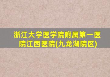 浙江大学医学院附属第一医院江西医院(九龙湖院区)