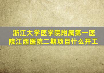 浙江大学医学院附属第一医院江西医院二期项目什么开工