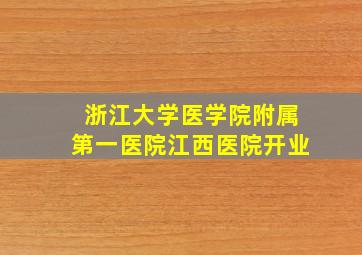 浙江大学医学院附属第一医院江西医院开业