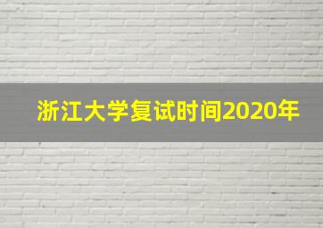 浙江大学复试时间2020年