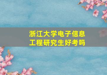 浙江大学电子信息工程研究生好考吗