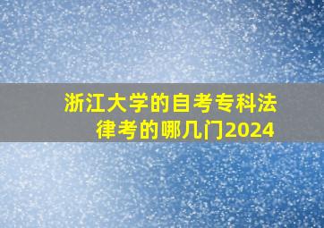 浙江大学的自考专科法律考的哪几门2024