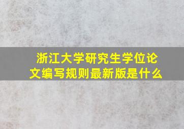 浙江大学研究生学位论文编写规则最新版是什么