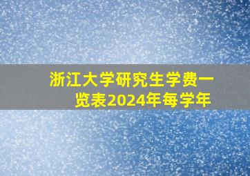 浙江大学研究生学费一览表2024年每学年