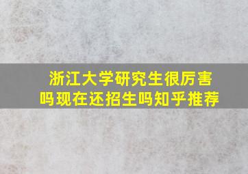 浙江大学研究生很厉害吗现在还招生吗知乎推荐