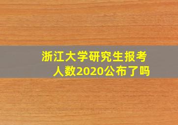 浙江大学研究生报考人数2020公布了吗