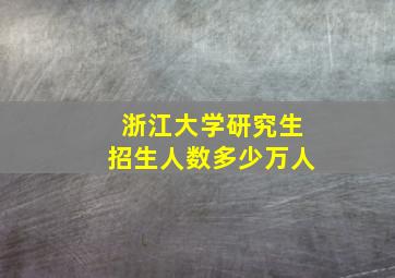 浙江大学研究生招生人数多少万人