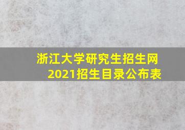 浙江大学研究生招生网2021招生目录公布表