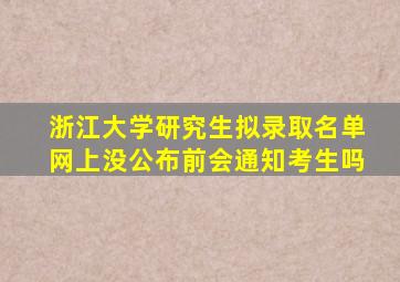 浙江大学研究生拟录取名单网上没公布前会通知考生吗