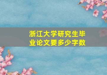 浙江大学研究生毕业论文要多少字数