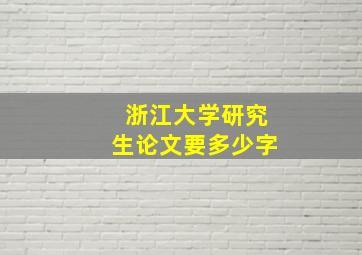 浙江大学研究生论文要多少字