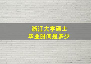 浙江大学硕士毕业时间是多少