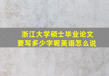 浙江大学硕士毕业论文要写多少字呢英语怎么说