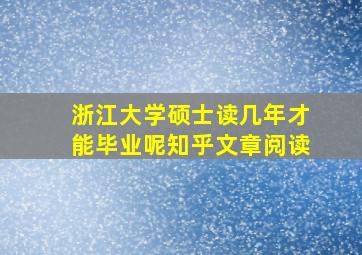 浙江大学硕士读几年才能毕业呢知乎文章阅读