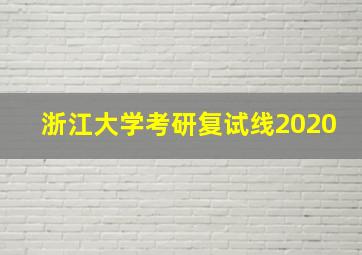 浙江大学考研复试线2020