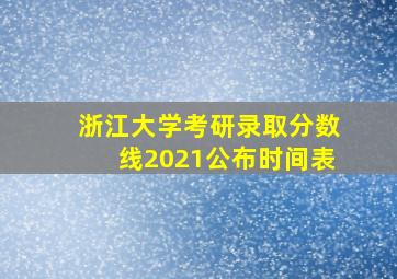 浙江大学考研录取分数线2021公布时间表