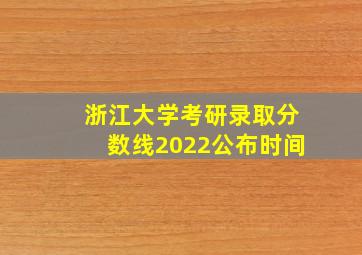 浙江大学考研录取分数线2022公布时间