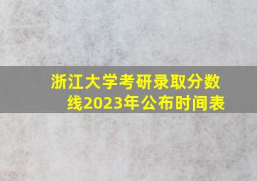 浙江大学考研录取分数线2023年公布时间表