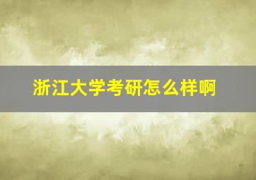 浙江大学考研怎么样啊