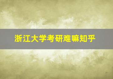 浙江大学考研难嘛知乎