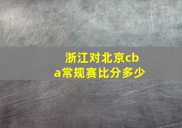 浙江对北京cba常规赛比分多少