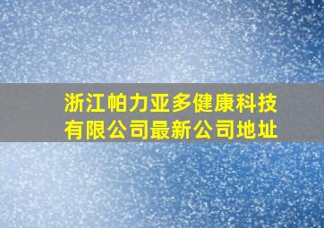 浙江帕力亚多健康科技有限公司最新公司地址