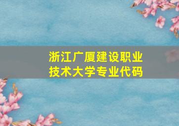 浙江广厦建设职业技术大学专业代码