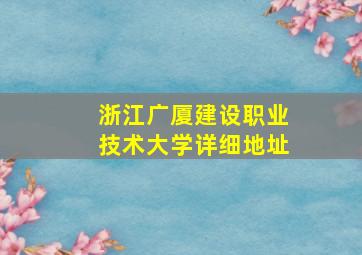 浙江广厦建设职业技术大学详细地址