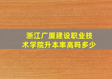 浙江广厦建设职业技术学院升本率高吗多少