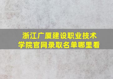 浙江广厦建设职业技术学院官网录取名单哪里看