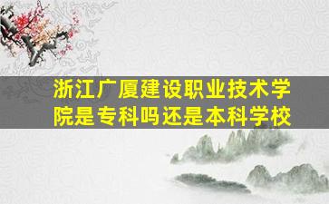 浙江广厦建设职业技术学院是专科吗还是本科学校