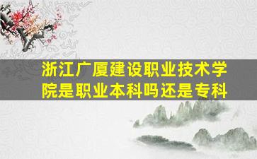 浙江广厦建设职业技术学院是职业本科吗还是专科