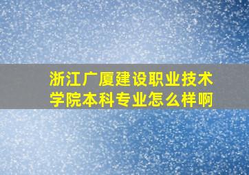 浙江广厦建设职业技术学院本科专业怎么样啊