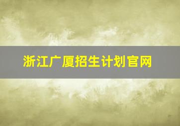 浙江广厦招生计划官网