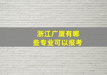 浙江广厦有哪些专业可以报考