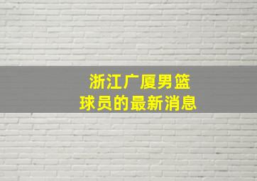 浙江广厦男篮球员的最新消息